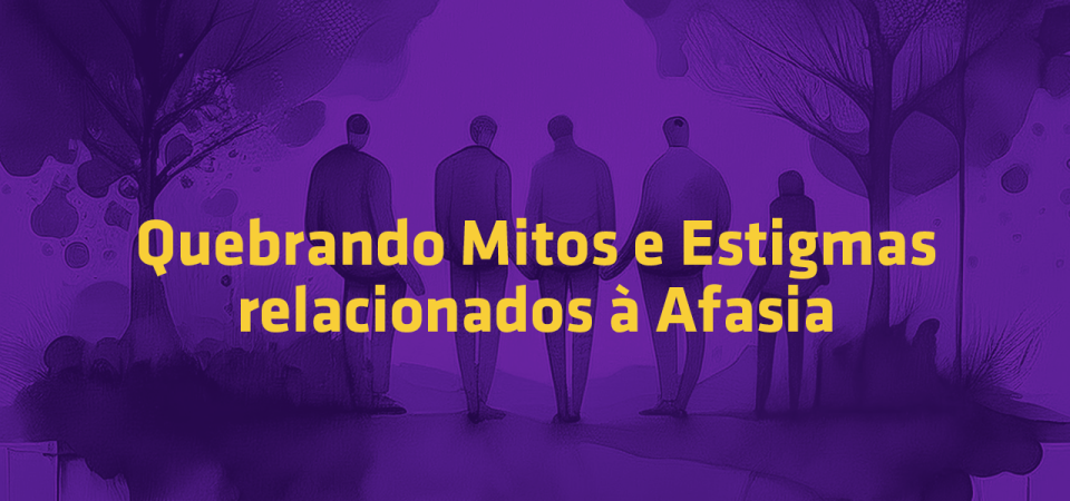 Quebrando Mitos e Estigmas relacionados á Afasia